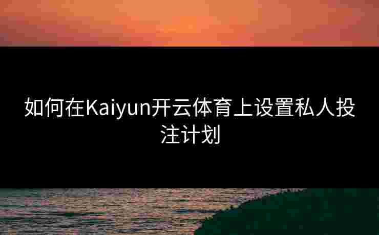 如何在Kaiyun开云体育上设置私人投注计划