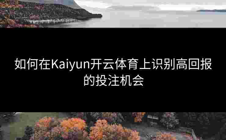 如何在Kaiyun开云体育上识别高回报的投注机会