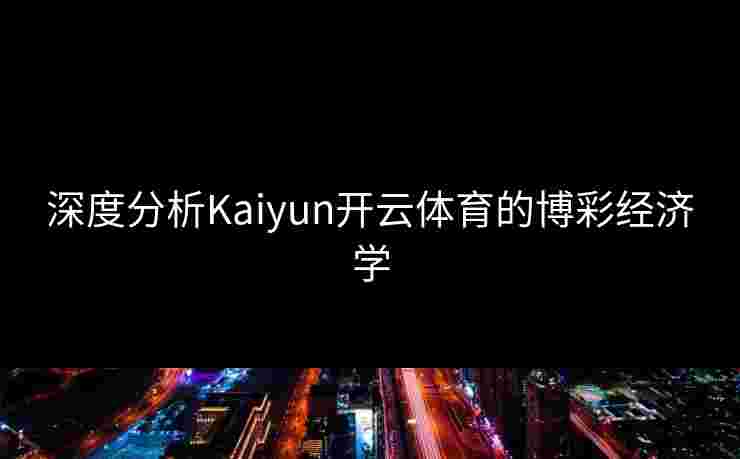 深度分析Kaiyun开云体育的博彩经济学