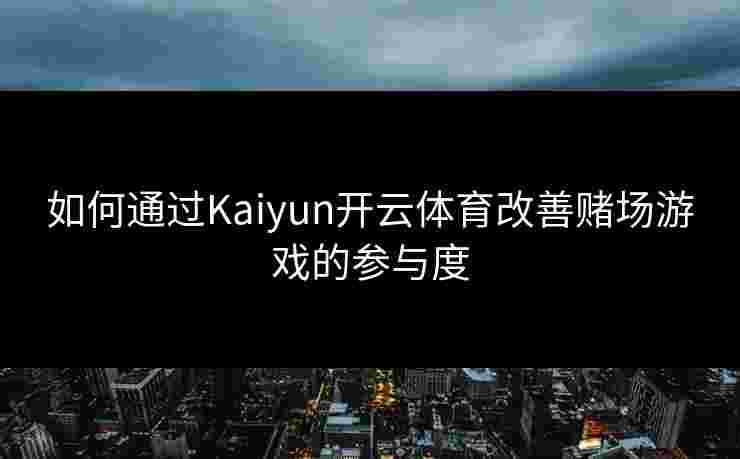如何通过Kaiyun开云体育改善赌场游戏的参与度
