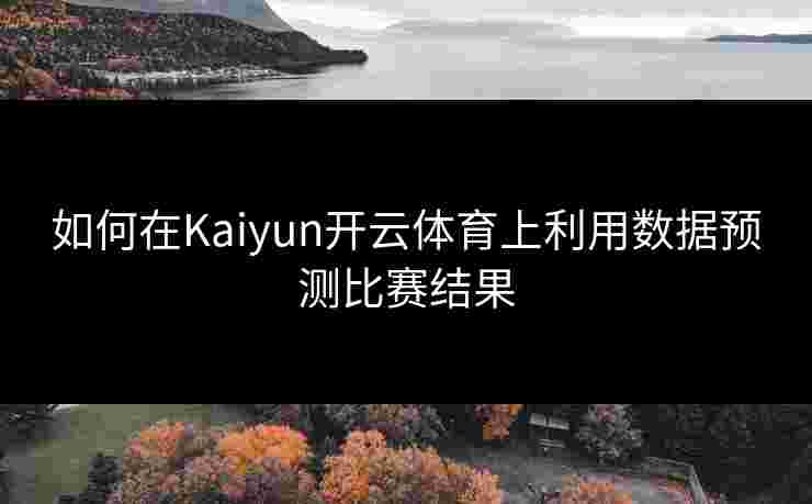 如何在Kaiyun开云体育上利用数据预测比赛结果
