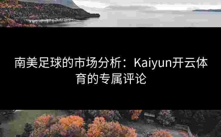 南美足球的市场分析：Kaiyun开云体育的专属评论