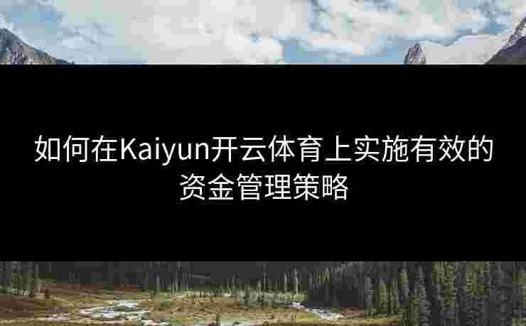 如何在Kaiyun开云体育上实施有效的资金管理策略