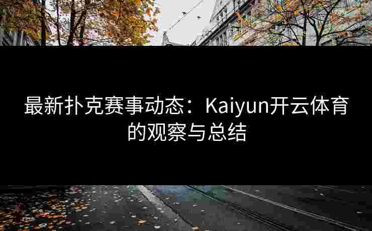 最新扑克赛事动态：Kaiyun开云体育的观察与总结