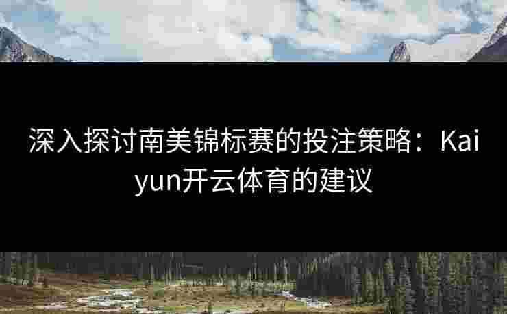 深入探讨南美锦标赛的投注策略：Kaiyun开云体育的建议