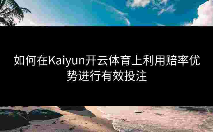 如何在Kaiyun开云体育上利用赔率优势进行有效投注