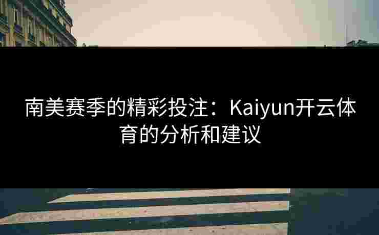 南美赛季的精彩投注：Kaiyun开云体育的分析和建议