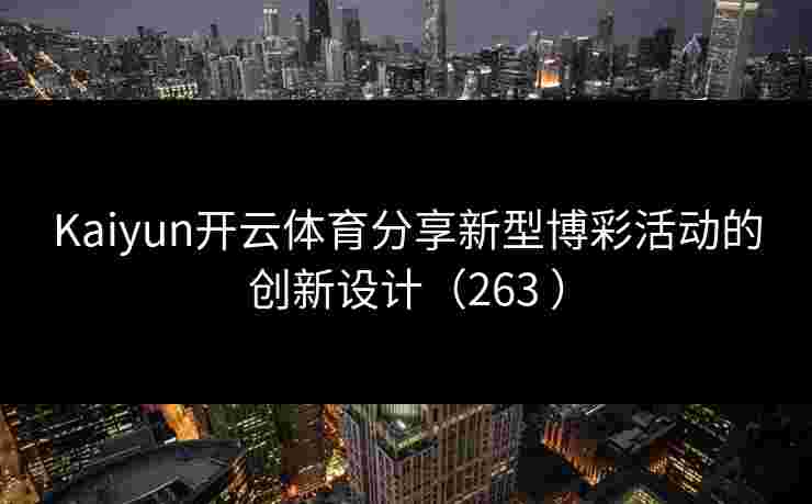 Kaiyun开云体育分享新型博彩活动的创新设计（263 ）
