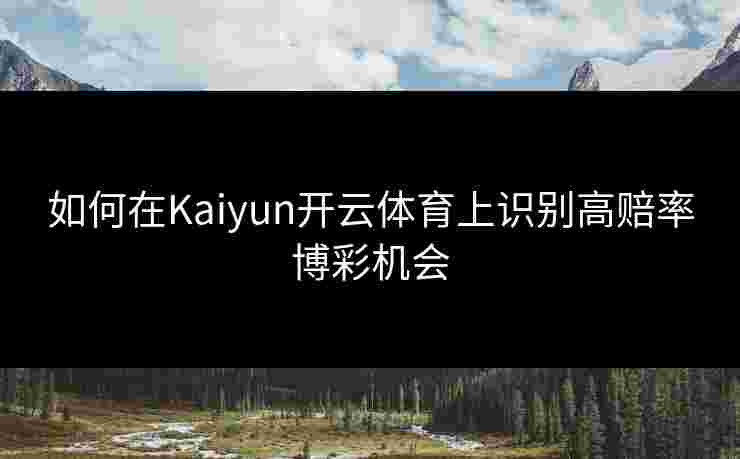 如何在Kaiyun开云体育上识别高赔率博彩机会
