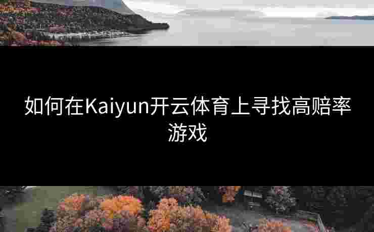 如何在Kaiyun开云体育上寻找高赔率游戏