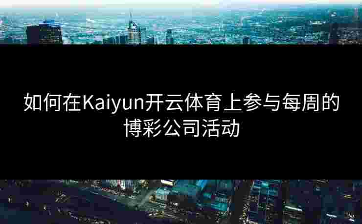 如何在Kaiyun开云体育上参与每周的博彩公司活动