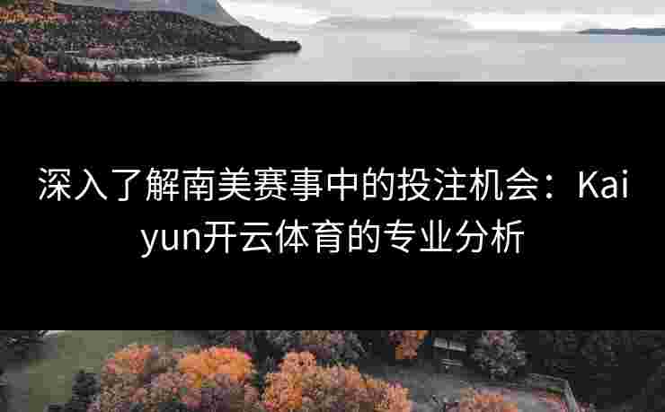 深入了解南美赛事中的投注机会：Kaiyun开云体育的专业分析