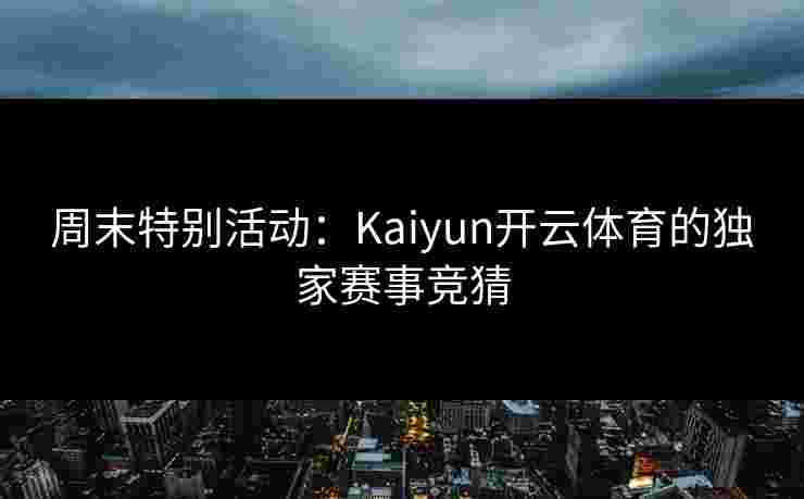 周末特别活动：Kaiyun开云体育的独家赛事竞猜