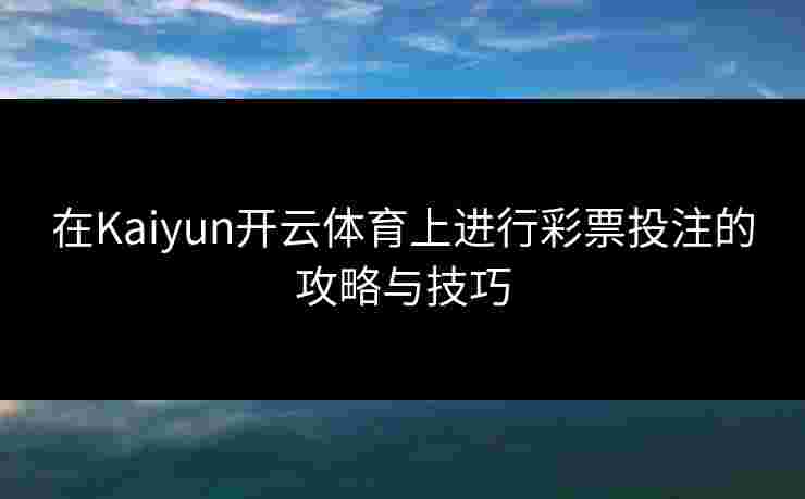 在Kaiyun开云体育上进行彩票投注的攻略与技巧