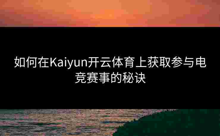 如何在Kaiyun开云体育上获取参与电竞赛事的秘诀