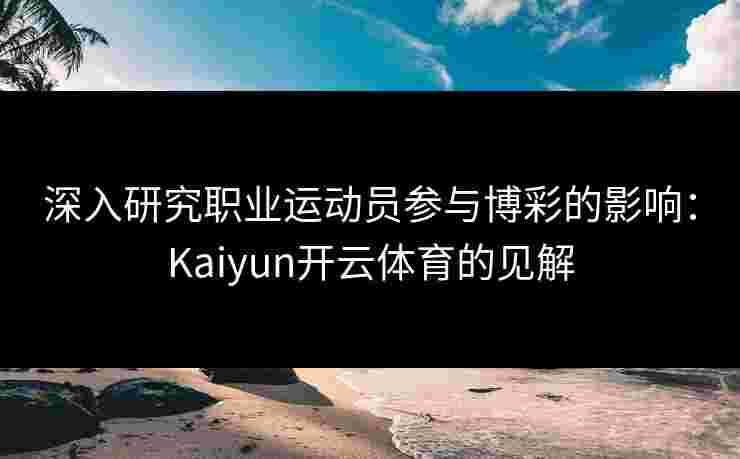 深入研究职业运动员参与博彩的影响：Kaiyun开云体育的见解