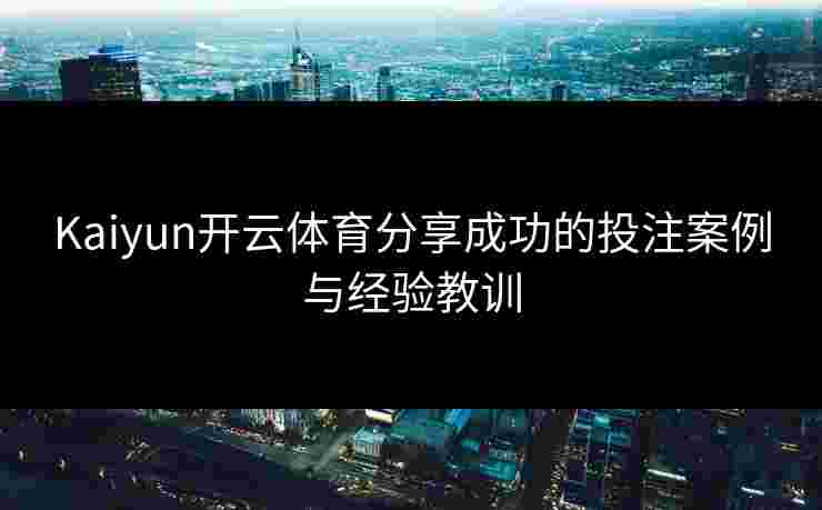 Kaiyun开云体育分享成功的投注案例与经验教训