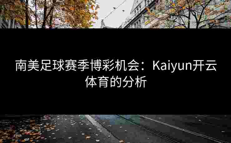 南美足球赛季博彩机会：Kaiyun开云体育的分析