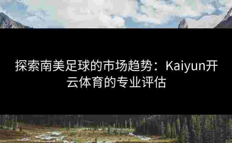 探索南美足球的市场趋势：Kaiyun开云体育的专业评估