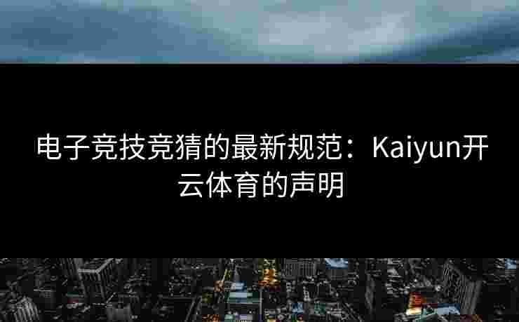 电子竞技竞猜的最新规范：Kaiyun开云体育的声明