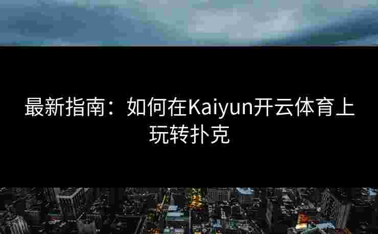 最新指南：如何在Kaiyun开云体育上玩转扑克