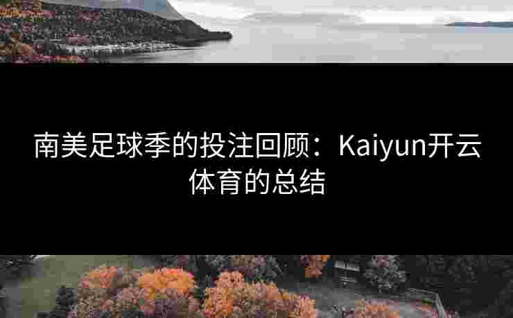 南美足球季的投注回顾：Kaiyun开云体育的总结