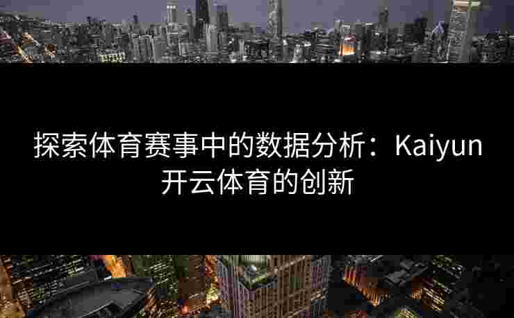 探索体育赛事中的数据分析：Kaiyun开云体育的创新