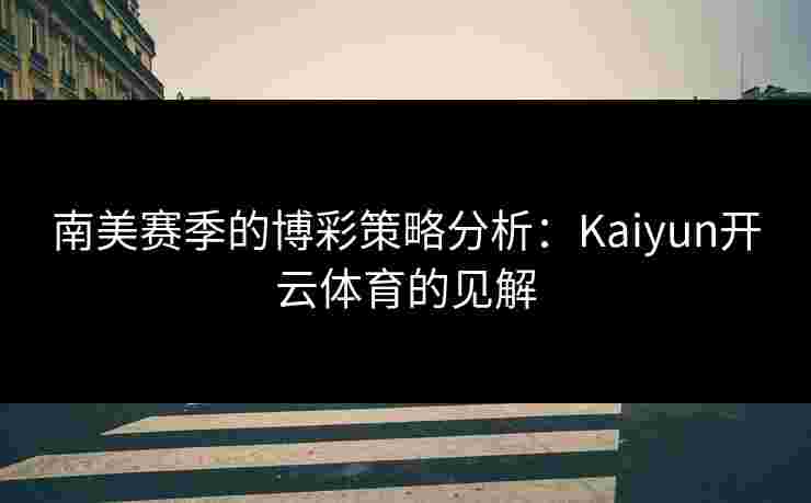 南美赛季的博彩策略分析：Kaiyun开云体育的见解