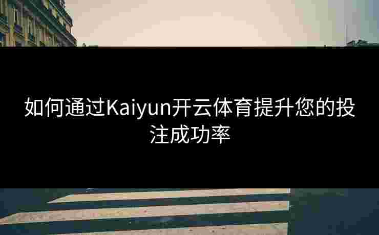 如何通过Kaiyun开云体育提升您的投注成功率