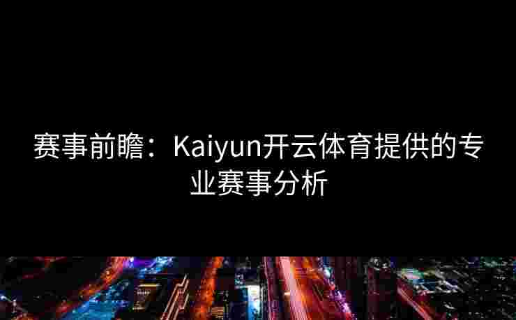 赛事前瞻：Kaiyun开云体育提供的专业赛事分析