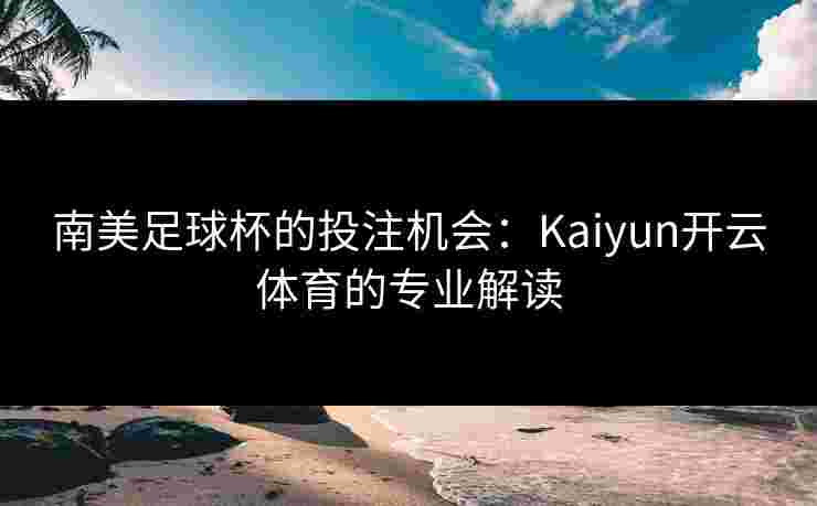 南美足球杯的投注机会：Kaiyun开云体育的专业解读