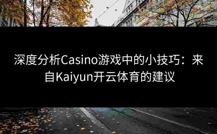 深度分析Casino游戏中的小技巧：来自Kaiyun开云体育的建议