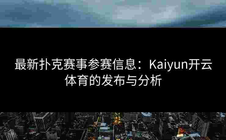 最新扑克赛事参赛信息：Kaiyun开云体育的发布与分析