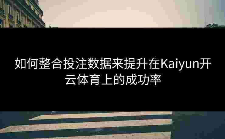 如何整合投注数据来提升在Kaiyun开云体育上的成功率