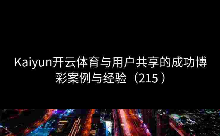Kaiyun开云体育与用户共享的成功博彩案例与经验（215 ）