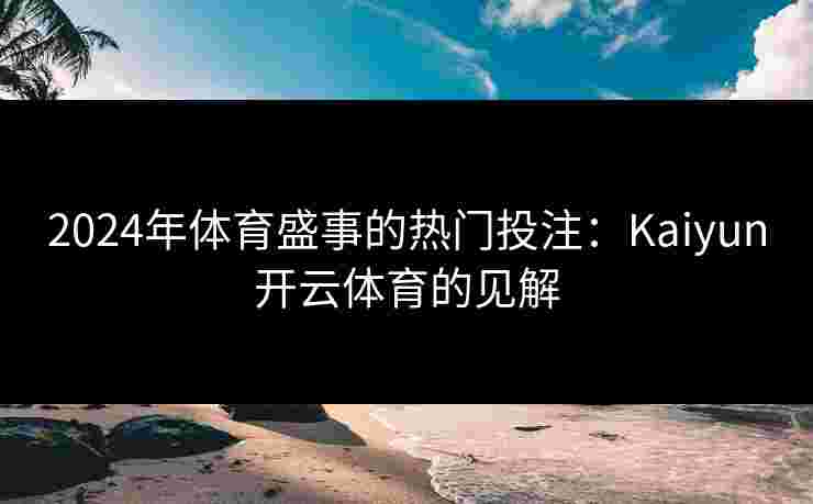2024年体育盛事的热门投注：Kaiyun开云体育的见解