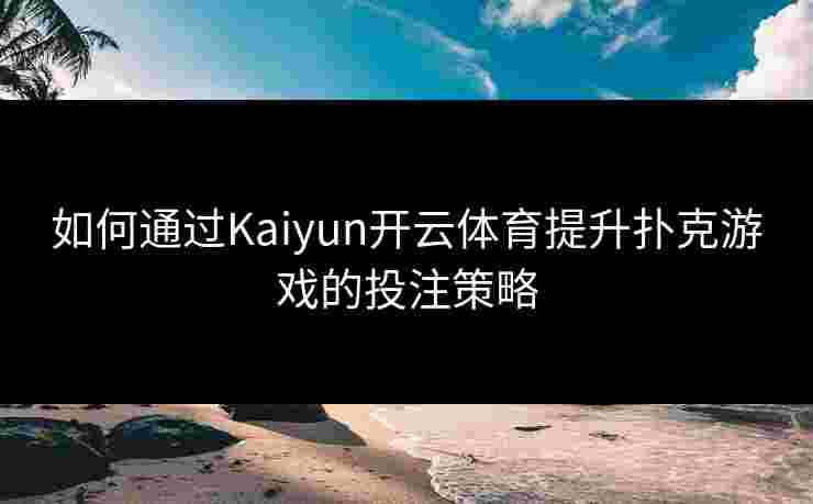 如何通过Kaiyun开云体育提升扑克游戏的投注策略