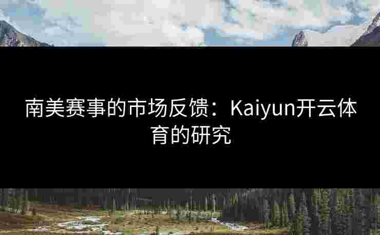 南美赛事的市场反馈：Kaiyun开云体育的研究