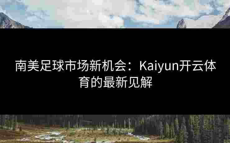 南美足球市场新机会：Kaiyun开云体育的最新见解