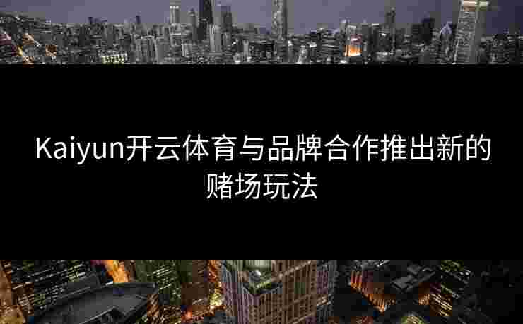 Kaiyun开云体育与品牌合作推出新的赌场玩法