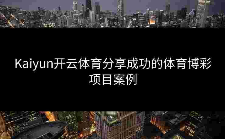 Kaiyun开云体育分享成功的体育博彩项目案例