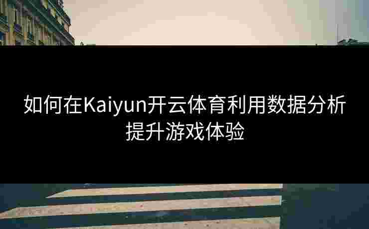 如何在Kaiyun开云体育利用数据分析提升游戏体验