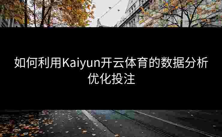 如何利用Kaiyun开云体育的数据分析优化投注