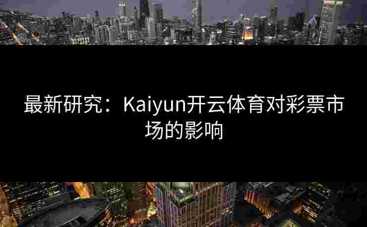 最新研究：Kaiyun开云体育对彩票市场的影响
