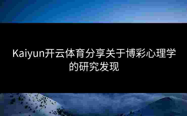 Kaiyun开云体育分享关于博彩心理学的研究发现