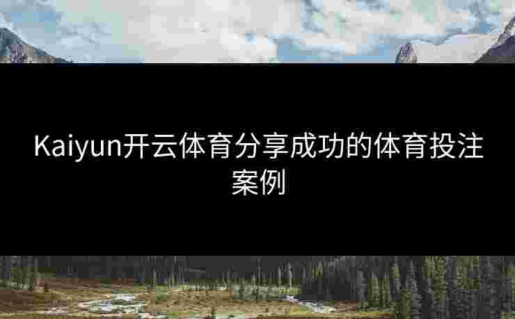 Kaiyun开云体育分享成功的体育投注案例