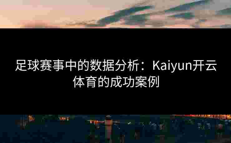 足球赛事中的数据分析：Kaiyun开云体育的成功案例