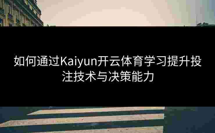如何通过Kaiyun开云体育学习提升投注技术与决策能力