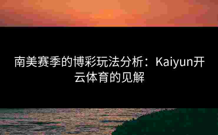 南美赛季的博彩玩法分析：Kaiyun开云体育的见解